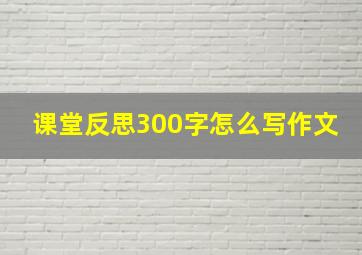 课堂反思300字怎么写作文