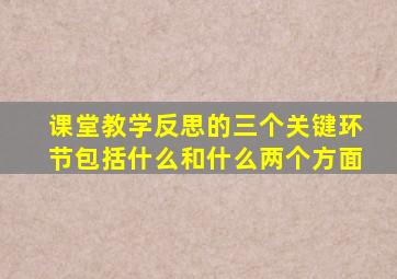 课堂教学反思的三个关键环节包括什么和什么两个方面