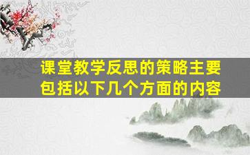 课堂教学反思的策略主要包括以下几个方面的内容