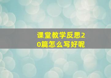 课堂教学反思20篇怎么写好呢