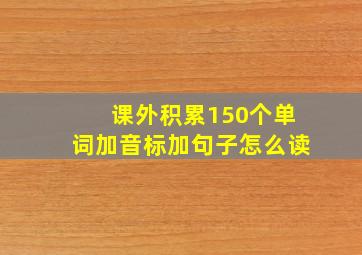 课外积累150个单词加音标加句子怎么读