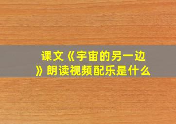 课文《宇宙的另一边》朗读视频配乐是什么