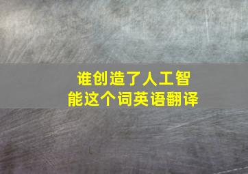 谁创造了人工智能这个词英语翻译