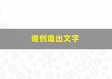 谁创造出文字