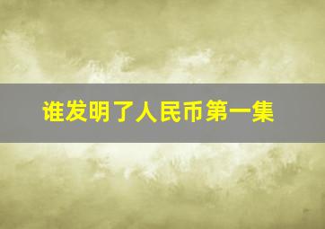 谁发明了人民币第一集