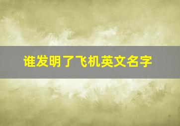 谁发明了飞机英文名字