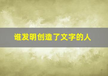 谁发明创造了文字的人