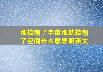 谁控制了宇宙谁就控制了空间什么意思啊英文