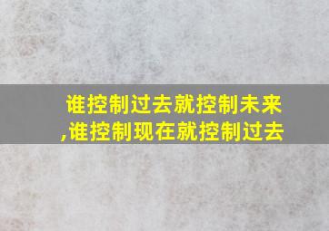 谁控制过去就控制未来,谁控制现在就控制过去