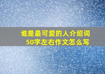 谁是最可爱的人介绍词50字左右作文怎么写