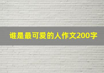 谁是最可爱的人作文200字