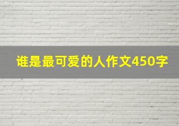 谁是最可爱的人作文450字