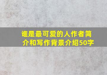 谁是最可爱的人作者简介和写作背景介绍50字