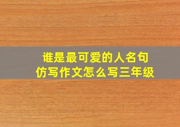 谁是最可爱的人名句仿写作文怎么写三年级