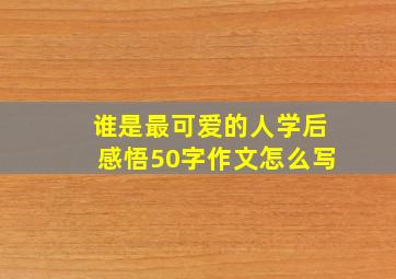 谁是最可爱的人学后感悟50字作文怎么写