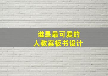 谁是最可爱的人教案板书设计