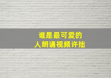 谁是最可爱的人朗诵视频许拙