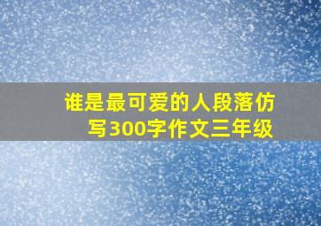 谁是最可爱的人段落仿写300字作文三年级