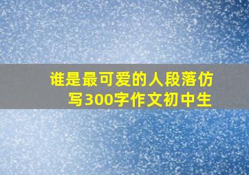 谁是最可爱的人段落仿写300字作文初中生