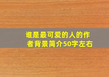 谁是最可爱的人的作者背景简介50字左右