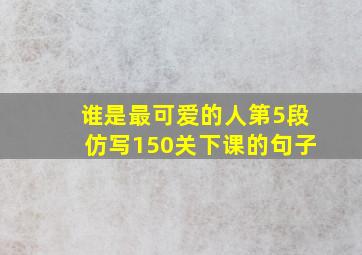 谁是最可爱的人第5段仿写150关下课的句子