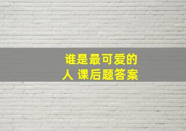 谁是最可爱的人 课后题答案