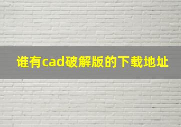 谁有cad破解版的下载地址