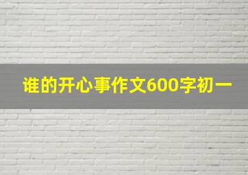 谁的开心事作文600字初一