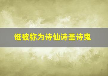 谁被称为诗仙诗圣诗鬼