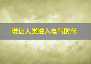 谁让人类进入电气时代