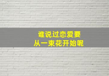 谁说过恋爱要从一束花开始呢