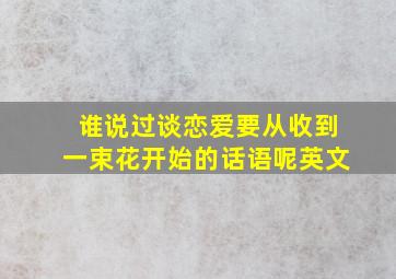 谁说过谈恋爱要从收到一束花开始的话语呢英文