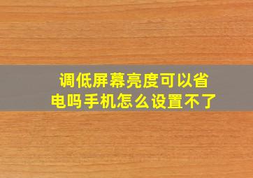 调低屏幕亮度可以省电吗手机怎么设置不了