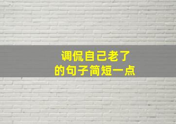 调侃自己老了的句子简短一点