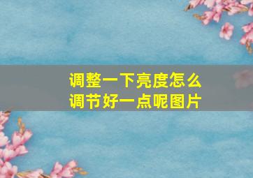 调整一下亮度怎么调节好一点呢图片