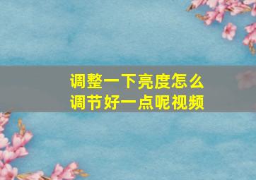 调整一下亮度怎么调节好一点呢视频