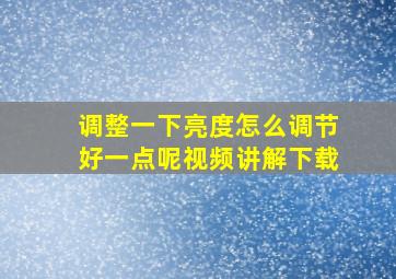 调整一下亮度怎么调节好一点呢视频讲解下载