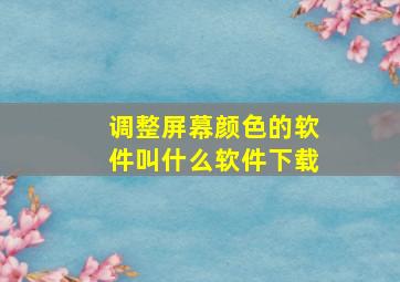 调整屏幕颜色的软件叫什么软件下载