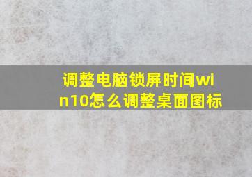 调整电脑锁屏时间win10怎么调整桌面图标