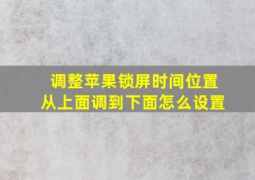 调整苹果锁屏时间位置从上面调到下面怎么设置