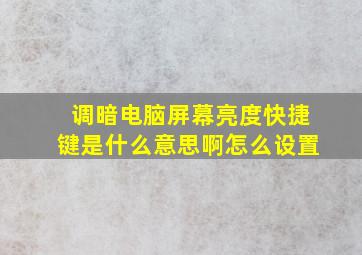 调暗电脑屏幕亮度快捷键是什么意思啊怎么设置