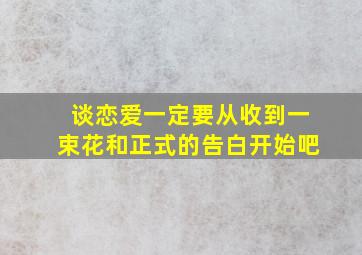 谈恋爱一定要从收到一束花和正式的告白开始吧