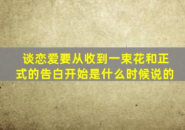 谈恋爱要从收到一束花和正式的告白开始是什么时候说的