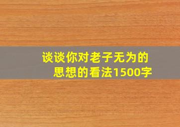 谈谈你对老子无为的思想的看法1500字