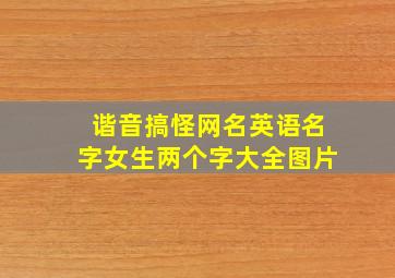 谐音搞怪网名英语名字女生两个字大全图片