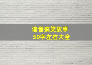 谐音搞笑故事50字左右大全