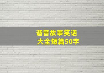 谐音故事笑话大全短篇50字