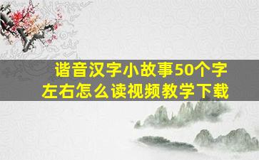 谐音汉字小故事50个字左右怎么读视频教学下载