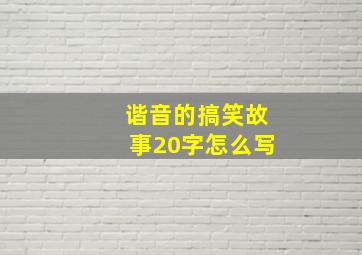 谐音的搞笑故事20字怎么写