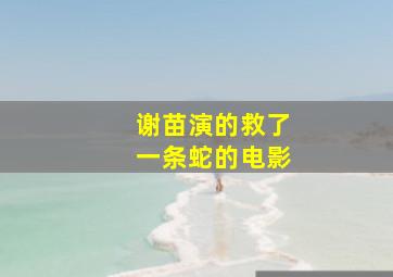 谢苗演的救了一条蛇的电影